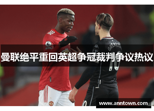 曼联绝平重回英超争冠裁判争议热议