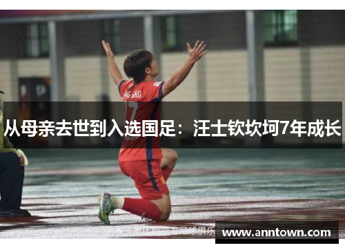 从母亲去世到入选国足：汪士钦坎坷7年成长