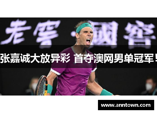 张嘉诚大放异彩 首夺澳网男单冠军！