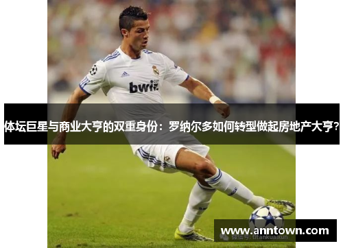 体坛巨星与商业大亨的双重身份：罗纳尔多如何转型做起房地产大亨？