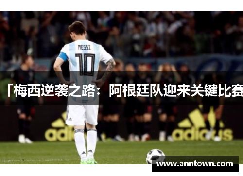 「梅西逆袭之路：阿根廷队迎来关键比赛」